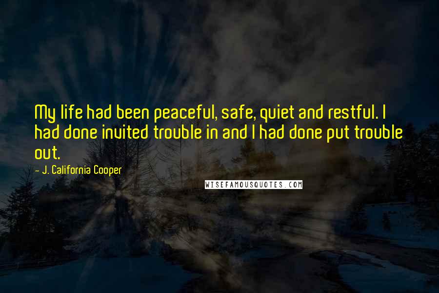 J. California Cooper Quotes: My life had been peaceful, safe, quiet and restful. I had done invited trouble in and I had done put trouble out.