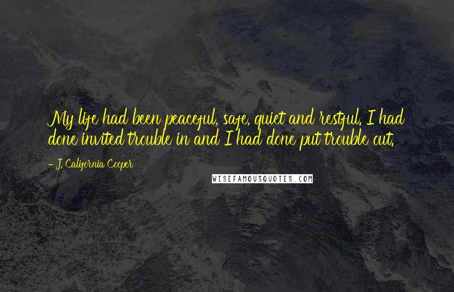 J. California Cooper Quotes: My life had been peaceful, safe, quiet and restful. I had done invited trouble in and I had done put trouble out.