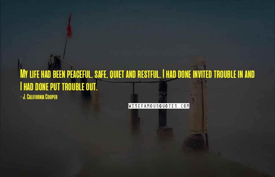 J. California Cooper Quotes: My life had been peaceful, safe, quiet and restful. I had done invited trouble in and I had done put trouble out.