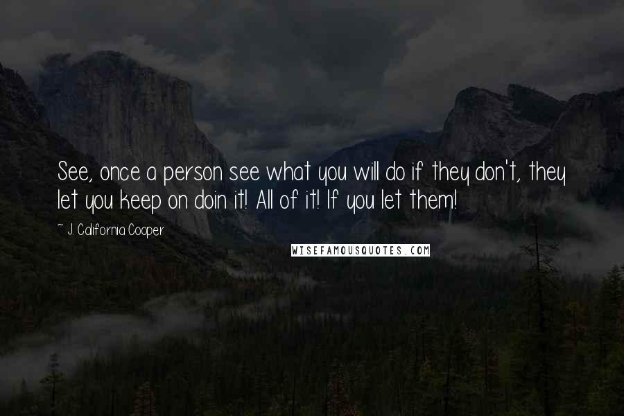 J. California Cooper Quotes: See, once a person see what you will do if they don't, they let you keep on doin it! All of it! If you let them!