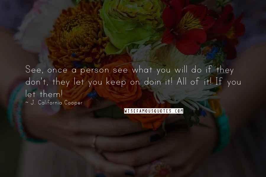 J. California Cooper Quotes: See, once a person see what you will do if they don't, they let you keep on doin it! All of it! If you let them!