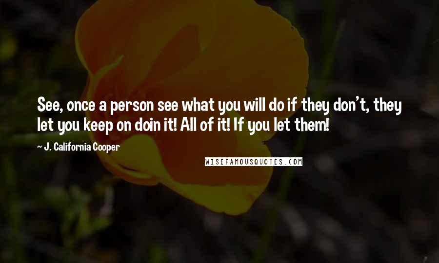 J. California Cooper Quotes: See, once a person see what you will do if they don't, they let you keep on doin it! All of it! If you let them!