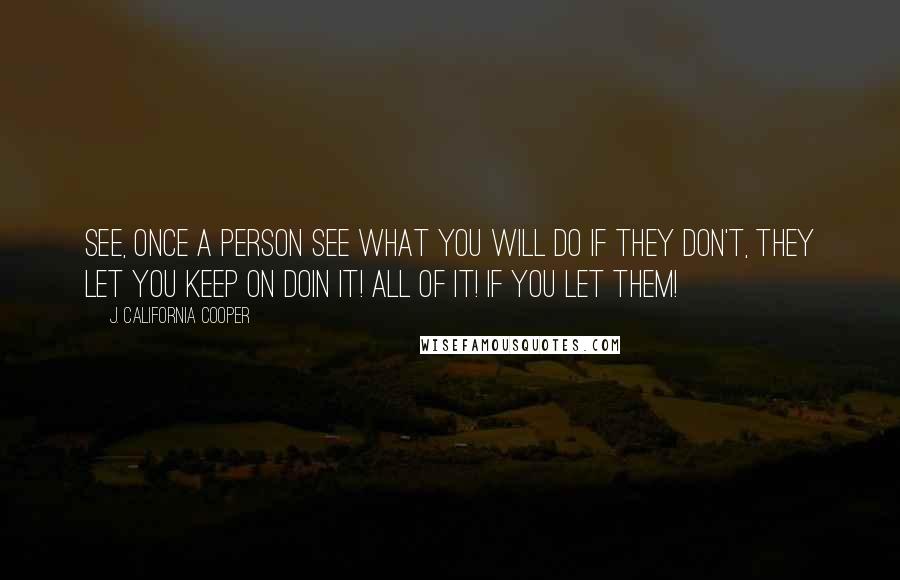 J. California Cooper Quotes: See, once a person see what you will do if they don't, they let you keep on doin it! All of it! If you let them!