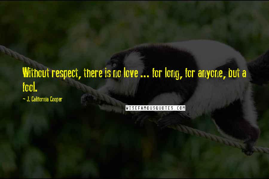 J. California Cooper Quotes: Without respect, there is no love ... for long, for anyone, but a fool.