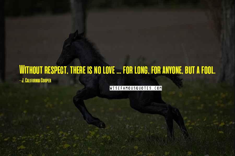 J. California Cooper Quotes: Without respect, there is no love ... for long, for anyone, but a fool.