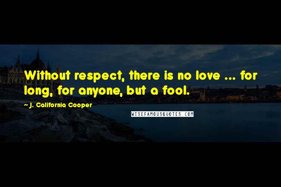 J. California Cooper Quotes: Without respect, there is no love ... for long, for anyone, but a fool.