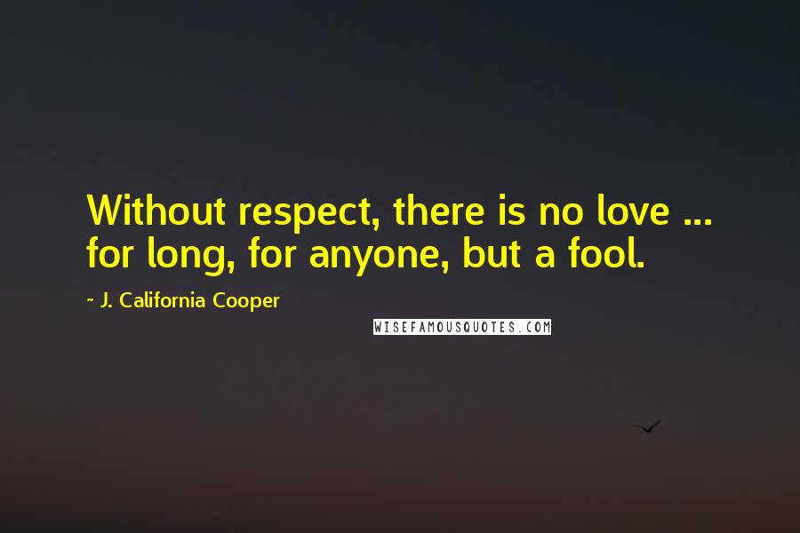 J. California Cooper Quotes: Without respect, there is no love ... for long, for anyone, but a fool.