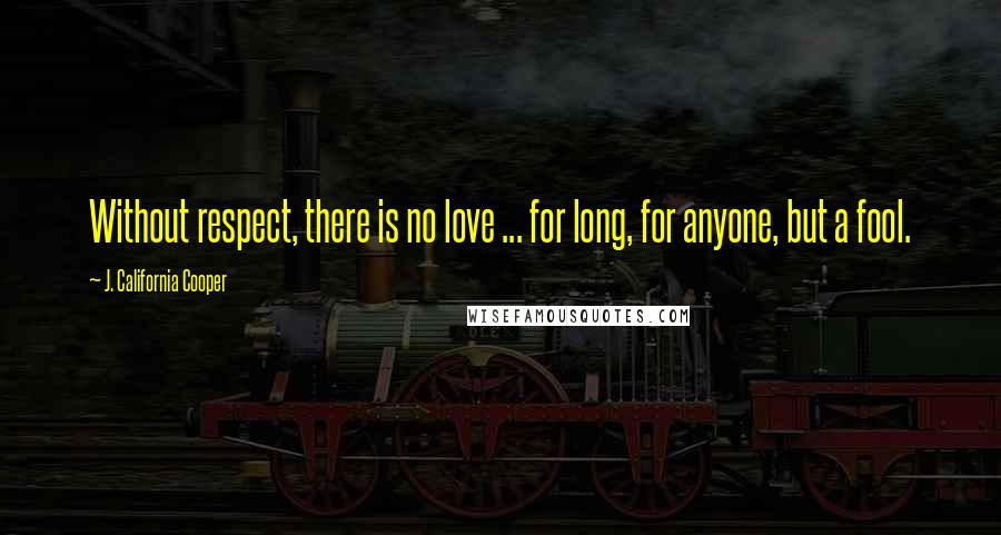 J. California Cooper Quotes: Without respect, there is no love ... for long, for anyone, but a fool.