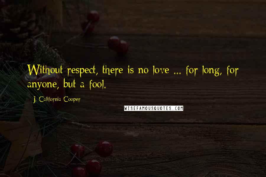 J. California Cooper Quotes: Without respect, there is no love ... for long, for anyone, but a fool.