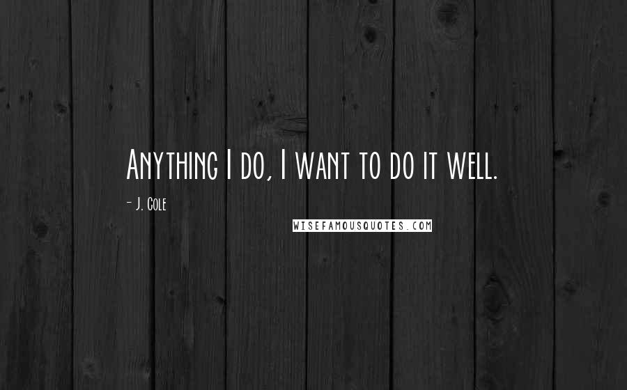 J. Cole Quotes: Anything I do, I want to do it well.