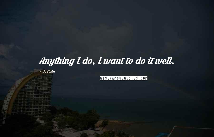 J. Cole Quotes: Anything I do, I want to do it well.