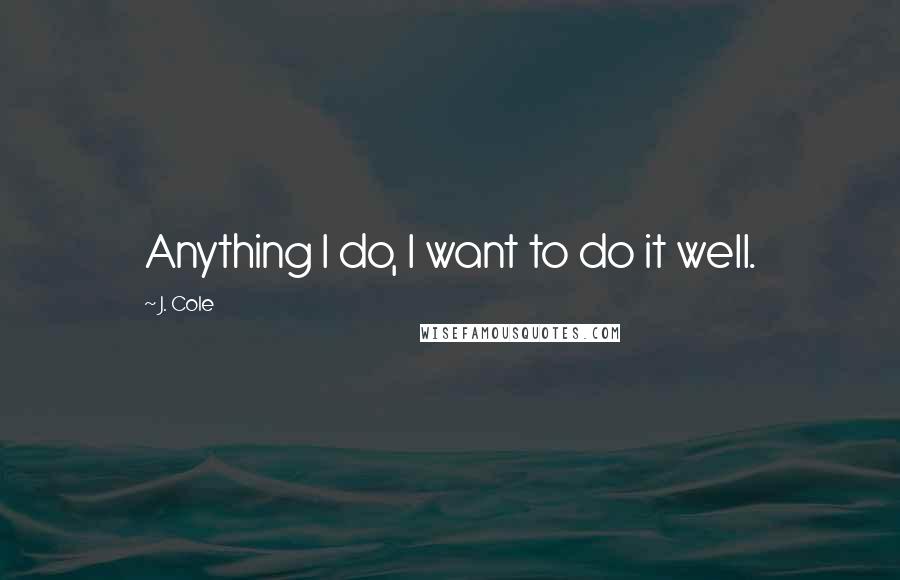 J. Cole Quotes: Anything I do, I want to do it well.