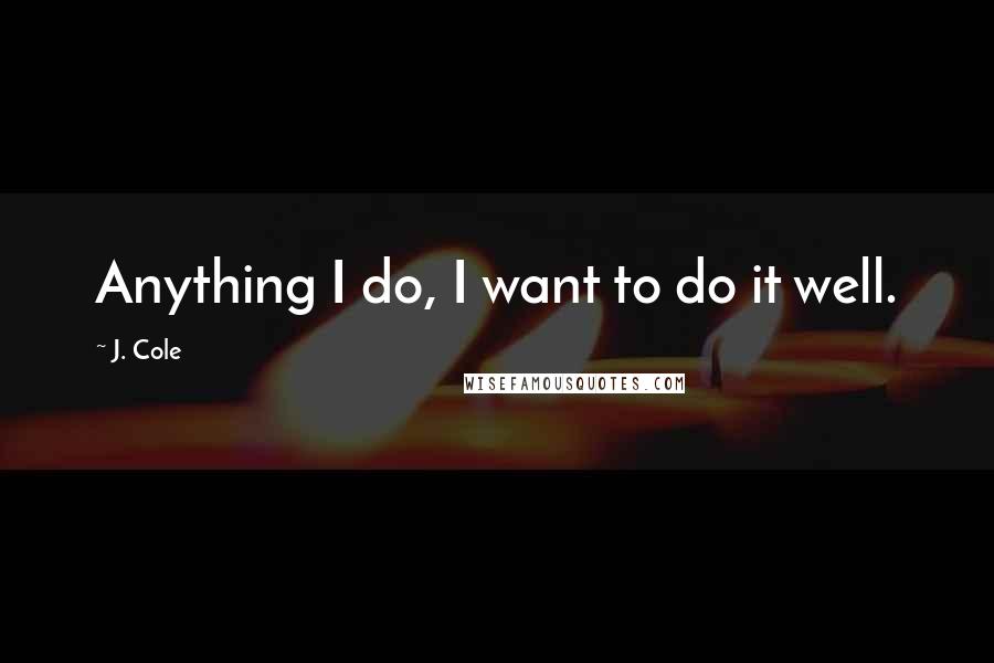J. Cole Quotes: Anything I do, I want to do it well.