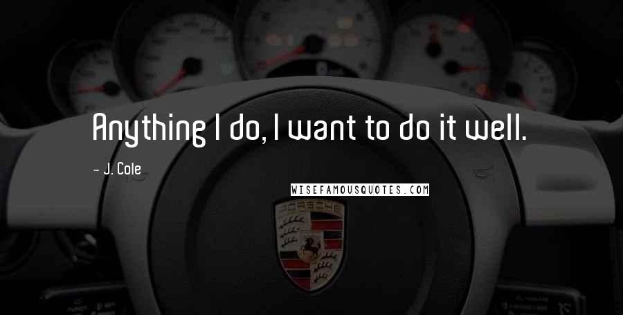 J. Cole Quotes: Anything I do, I want to do it well.