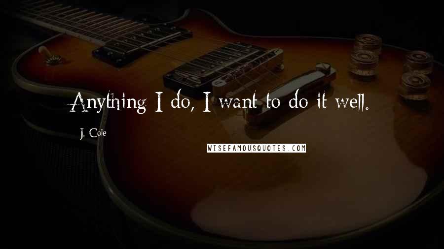 J. Cole Quotes: Anything I do, I want to do it well.