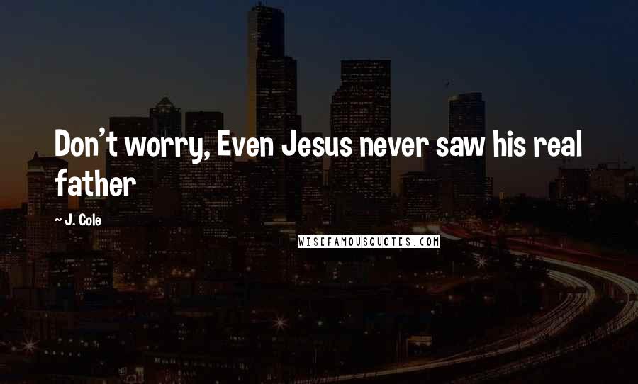 J. Cole Quotes: Don't worry, Even Jesus never saw his real father