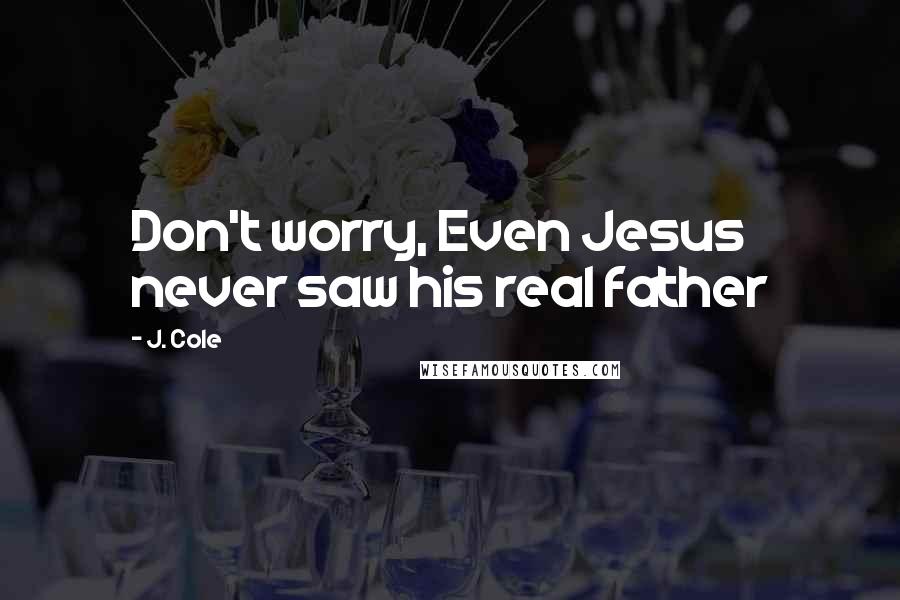 J. Cole Quotes: Don't worry, Even Jesus never saw his real father