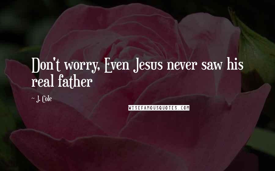 J. Cole Quotes: Don't worry, Even Jesus never saw his real father