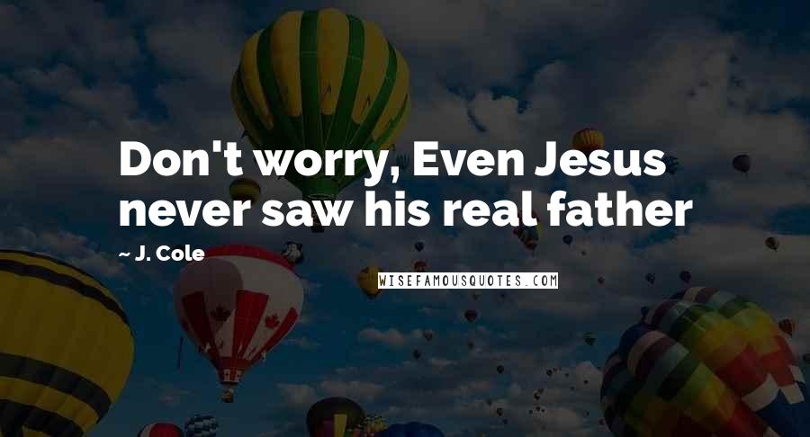 J. Cole Quotes: Don't worry, Even Jesus never saw his real father