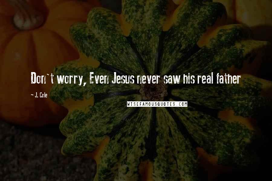J. Cole Quotes: Don't worry, Even Jesus never saw his real father