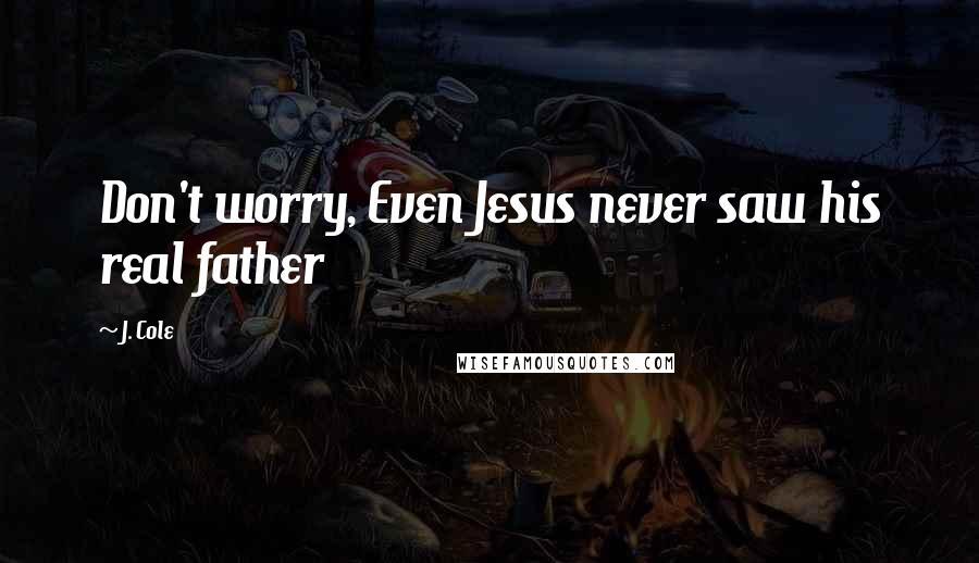 J. Cole Quotes: Don't worry, Even Jesus never saw his real father