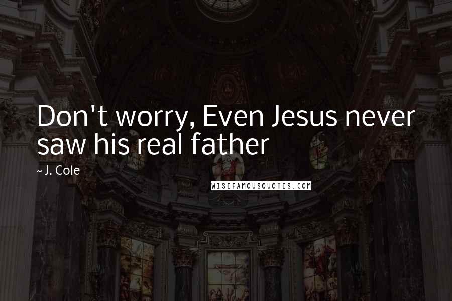 J. Cole Quotes: Don't worry, Even Jesus never saw his real father