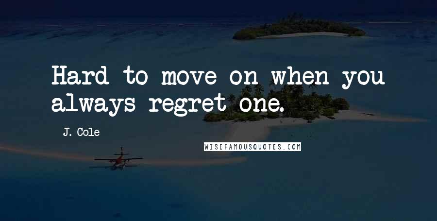 J. Cole Quotes: Hard to move on when you always regret one.