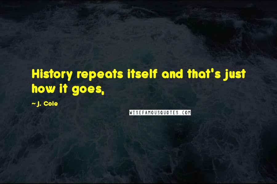 J. Cole Quotes: History repeats itself and that's just how it goes,