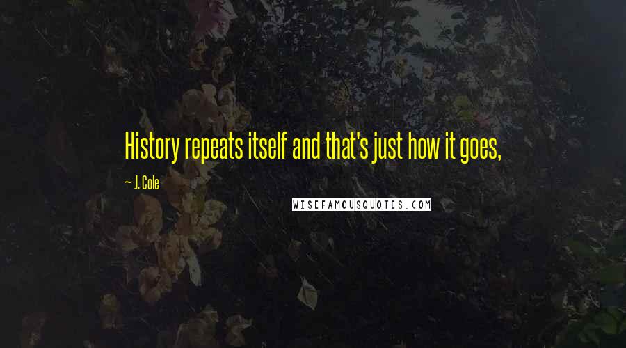 J. Cole Quotes: History repeats itself and that's just how it goes,