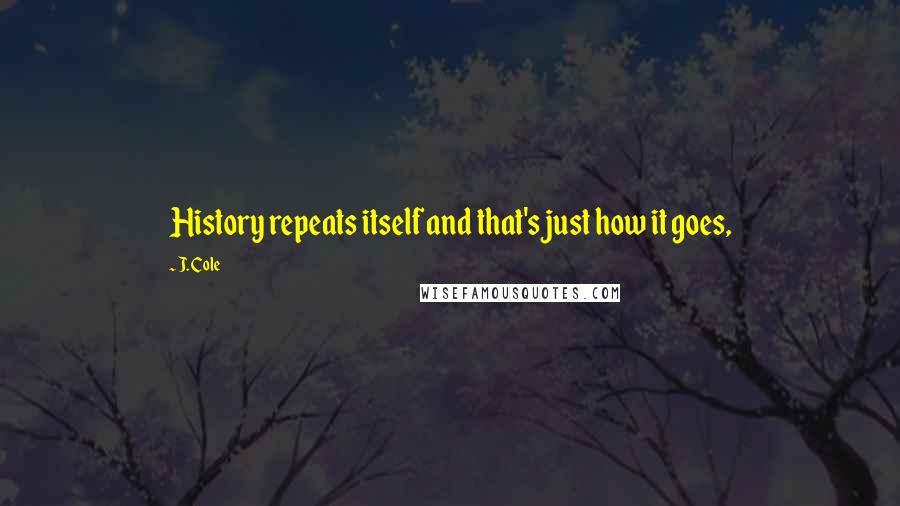 J. Cole Quotes: History repeats itself and that's just how it goes,