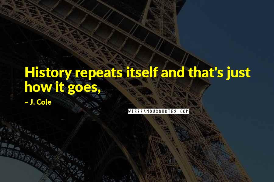 J. Cole Quotes: History repeats itself and that's just how it goes,