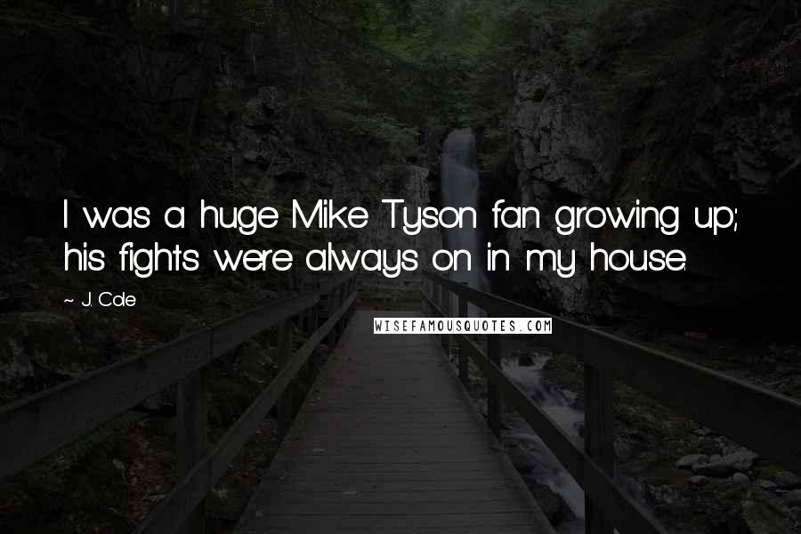 J. Cole Quotes: I was a huge Mike Tyson fan growing up; his fights were always on in my house.
