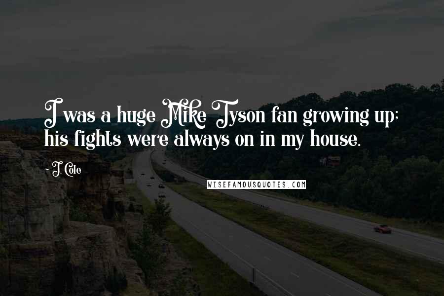 J. Cole Quotes: I was a huge Mike Tyson fan growing up; his fights were always on in my house.