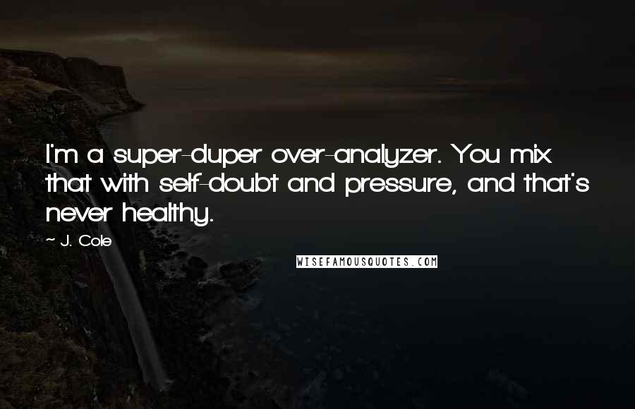 J. Cole Quotes: I'm a super-duper over-analyzer. You mix that with self-doubt and pressure, and that's never healthy.