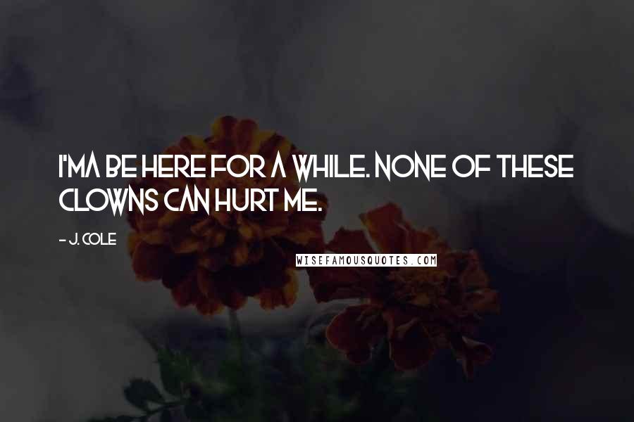 J. Cole Quotes: I'ma be here for a while. None of these clowns can hurt me.