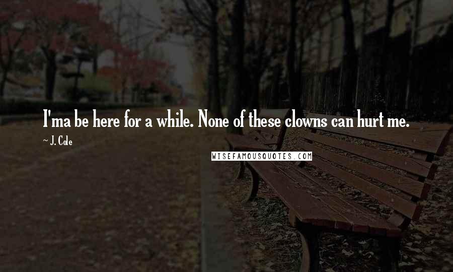 J. Cole Quotes: I'ma be here for a while. None of these clowns can hurt me.