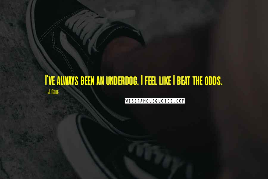 J. Cole Quotes: I've always been an underdog. I feel like I beat the odds.