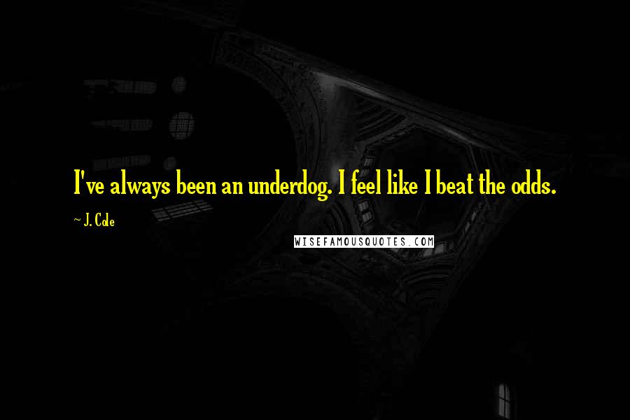 J. Cole Quotes: I've always been an underdog. I feel like I beat the odds.