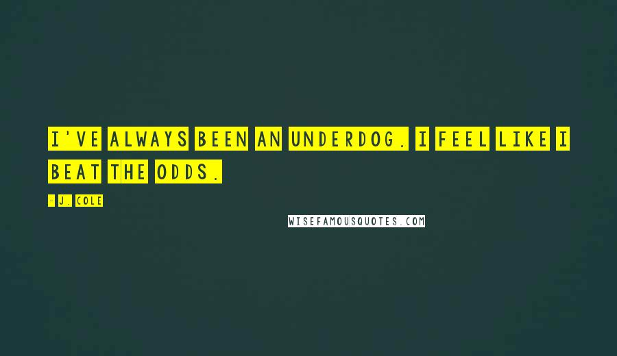 J. Cole Quotes: I've always been an underdog. I feel like I beat the odds.