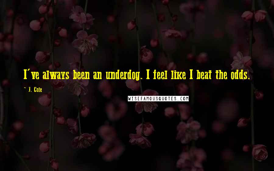 J. Cole Quotes: I've always been an underdog. I feel like I beat the odds.