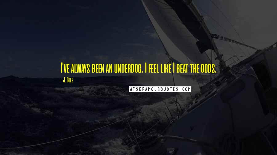 J. Cole Quotes: I've always been an underdog. I feel like I beat the odds.