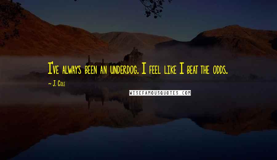 J. Cole Quotes: I've always been an underdog. I feel like I beat the odds.