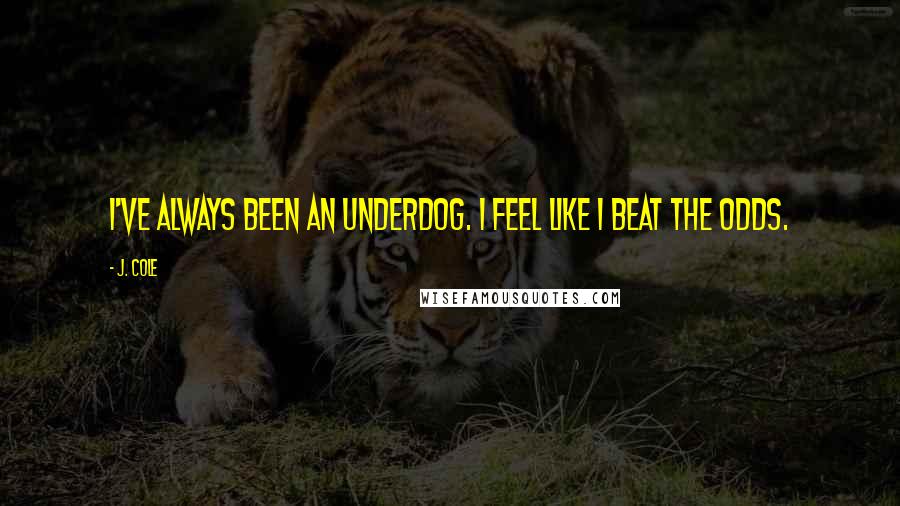 J. Cole Quotes: I've always been an underdog. I feel like I beat the odds.