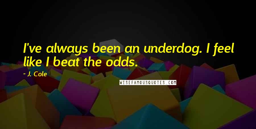 J. Cole Quotes: I've always been an underdog. I feel like I beat the odds.