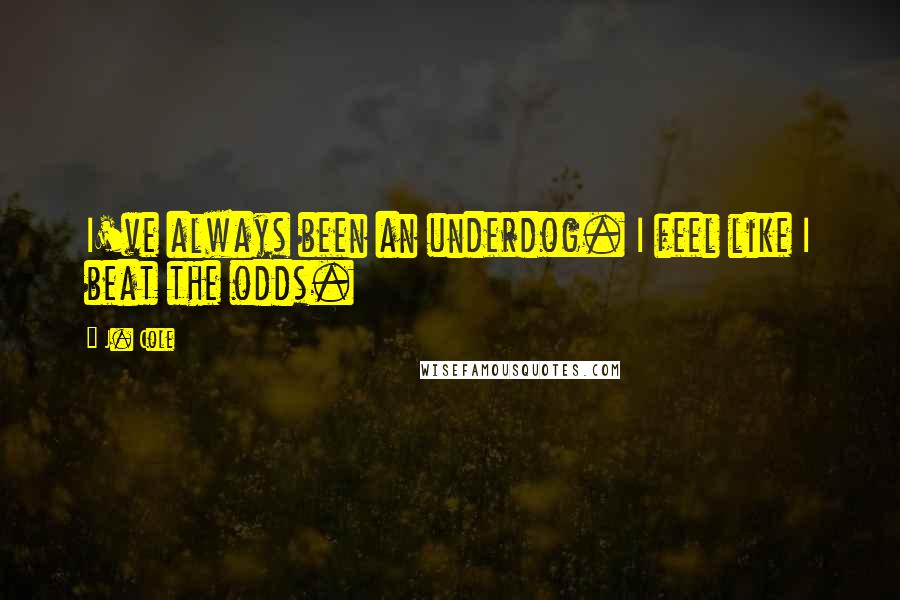 J. Cole Quotes: I've always been an underdog. I feel like I beat the odds.