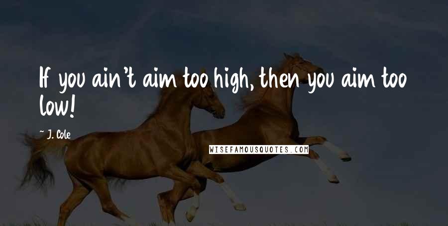 J. Cole Quotes: If you ain't aim too high, then you aim too low!