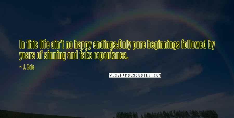 J. Cole Quotes: In this life ain't no happy endings;Only pure beginnings followed by years of sinning and fake repentance.