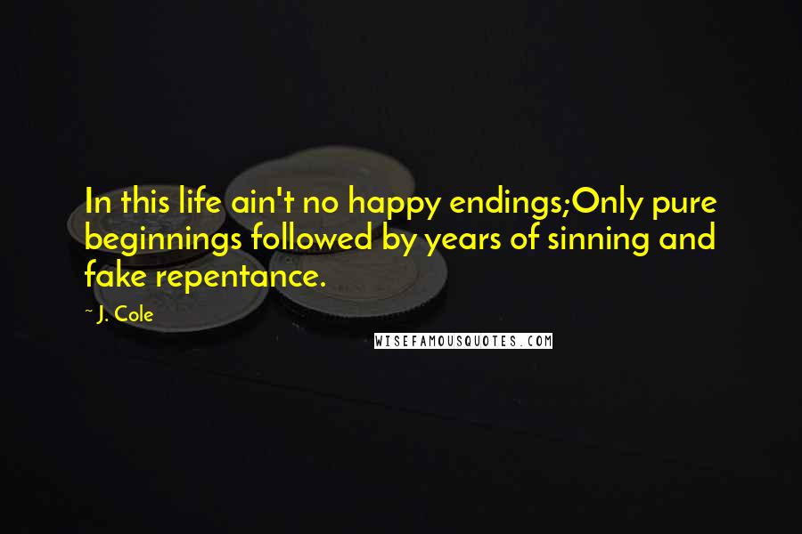 J. Cole Quotes: In this life ain't no happy endings;Only pure beginnings followed by years of sinning and fake repentance.