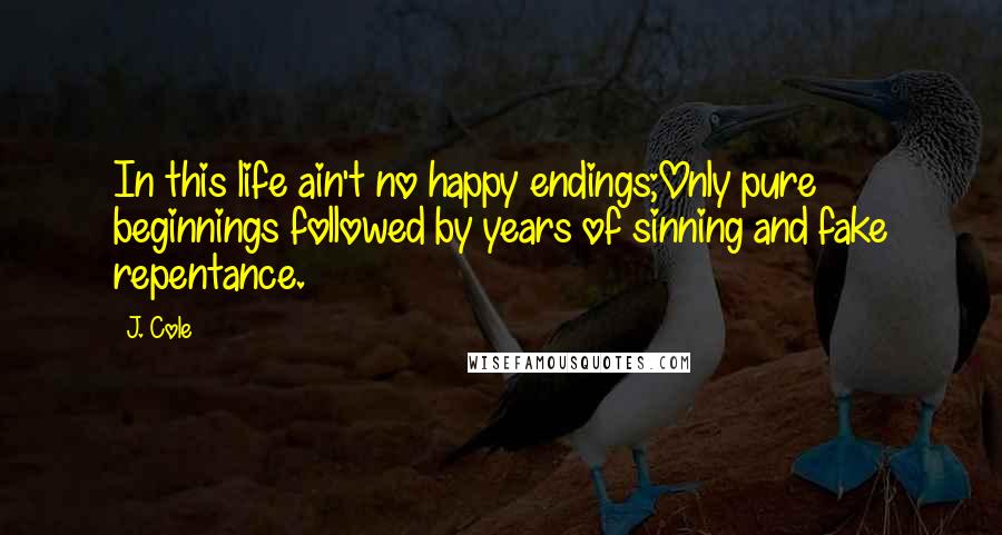 J. Cole Quotes: In this life ain't no happy endings;Only pure beginnings followed by years of sinning and fake repentance.