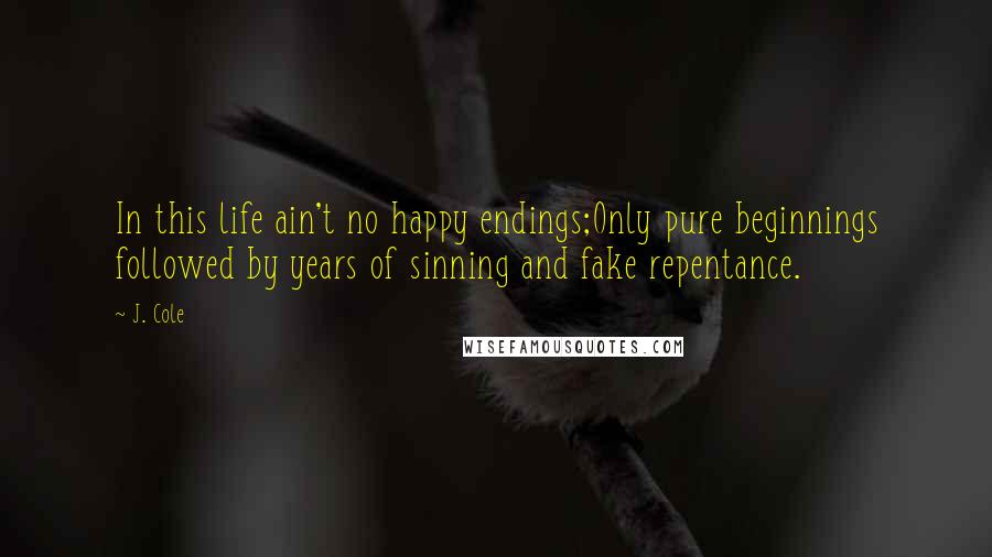 J. Cole Quotes: In this life ain't no happy endings;Only pure beginnings followed by years of sinning and fake repentance.